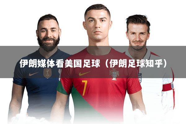 伊朗媒体看美国足球（伊朗足球知乎）