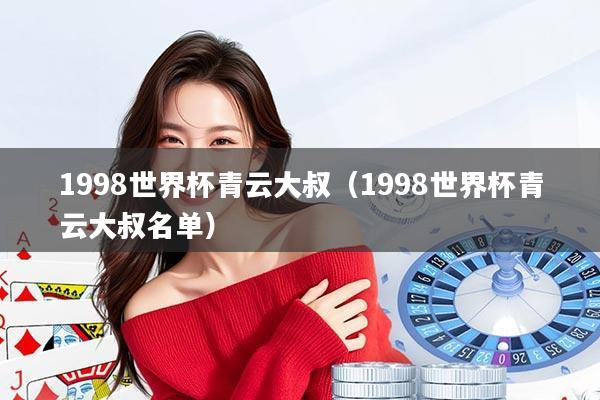 1998世界杯青云大叔（1998世界杯青云大叔名单）