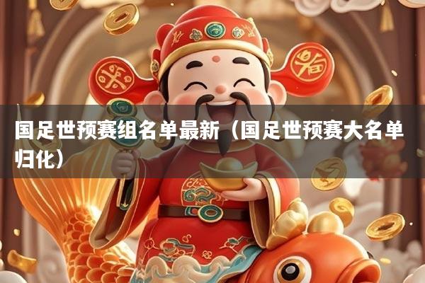 国足世预赛组名单最新（国足世预赛大名单 归化）