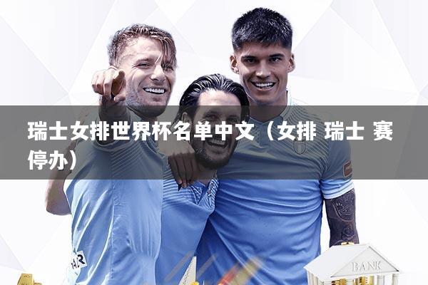 瑞士女排世界杯名单中文（女排 瑞士 赛 停办）
