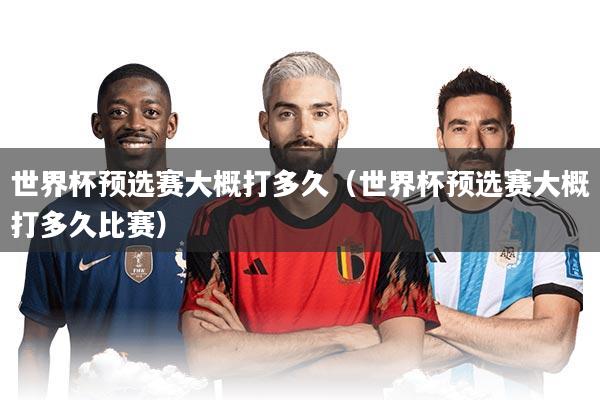 世界杯预选赛大概打多久（世界杯预选赛大概打多久比赛）