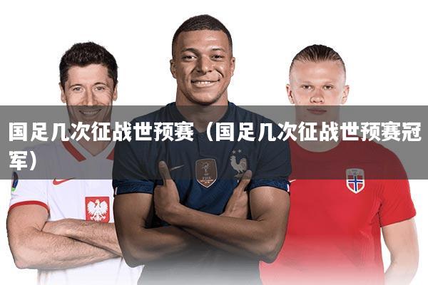 国足几次征战世预赛（国足几次征战世预赛冠军）