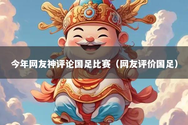 今年网友神评论国足比赛（网友评价国足）