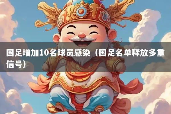 国足增加10名球员感染（国足名单释放多重信号）