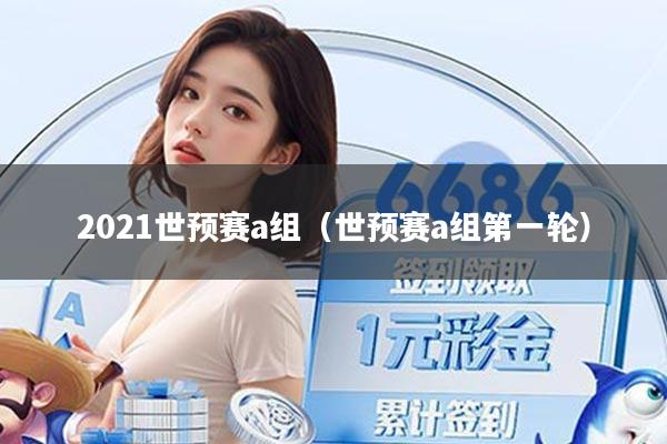 2021世预赛a组（世预赛a组第一轮）
