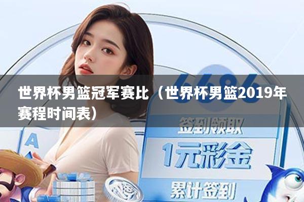 世界杯男篮冠军赛比（世界杯男篮2019年赛程时间表）