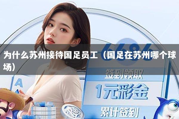 为什么苏州接待国足员工（国足在苏州哪个球场）