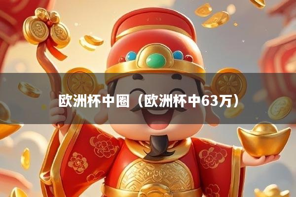 欧洲杯中圈（欧洲杯中63万）