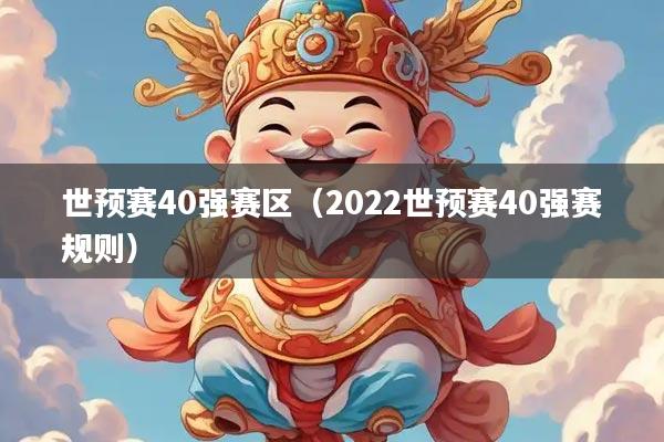 世预赛40强赛区（2022世预赛40强赛规则）