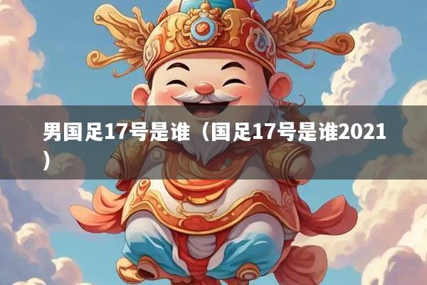 男国足17号是谁（国足17号是谁2021）