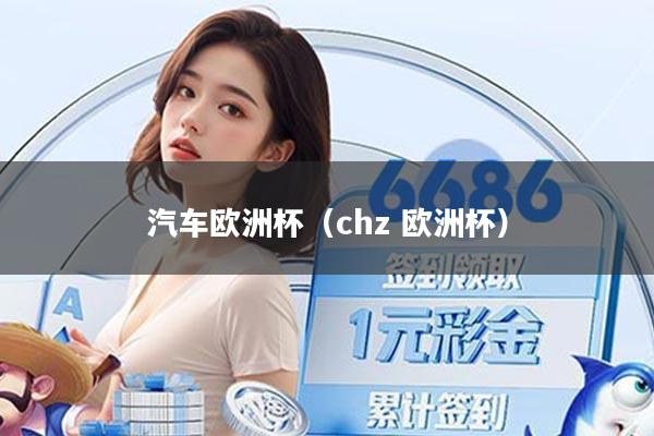 汽车欧洲杯（chz 欧洲杯）