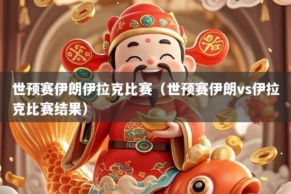 世预赛伊朗伊拉克比赛（世预赛伊朗vs伊拉克比赛结果）