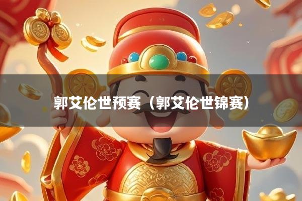 郭艾伦世预赛（郭艾伦世锦赛）