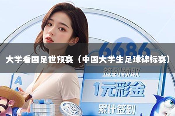 大学看国足世预赛（中国大学生足球锦标赛）