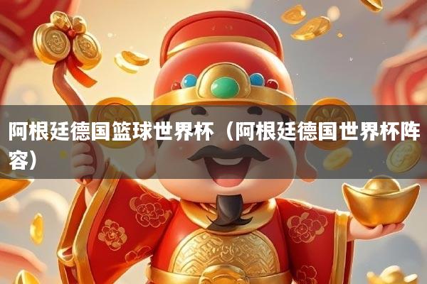 阿根廷德国篮球世界杯（阿根廷德国世界杯阵容）