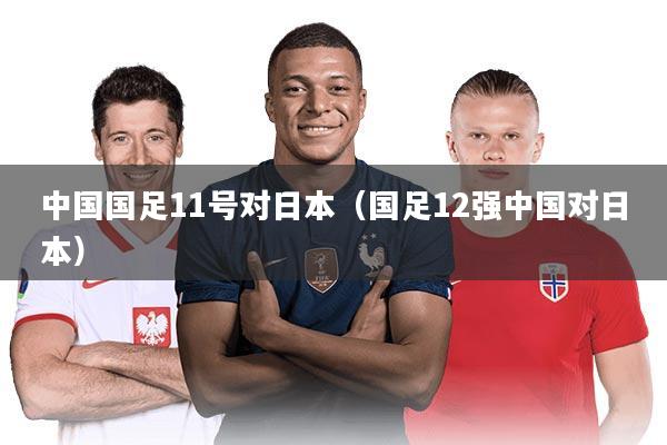 中国国足11号对日本（国足12强中国对日本）
