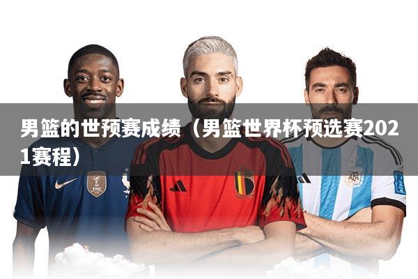 男篮的世预赛成绩（男篮世界杯预选赛2021赛程）