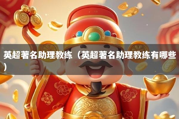 英超著名助理教练（英超著名助理教练有哪些）
