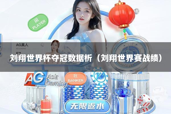刘翔世界杯夺冠数据析（刘翔世界赛战绩）