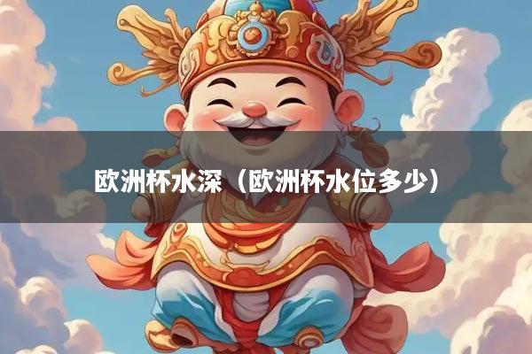 欧洲杯水深（欧洲杯水位多少）