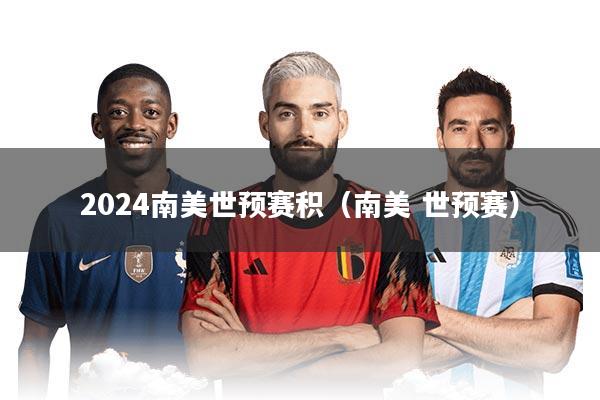 2024南美世预赛积（南美 世预赛）