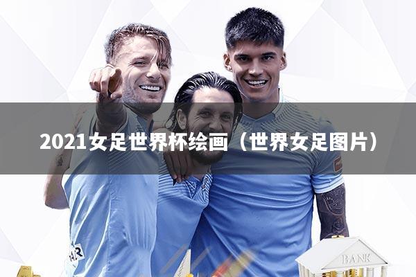2021女足世界杯绘画（世界女足图片）