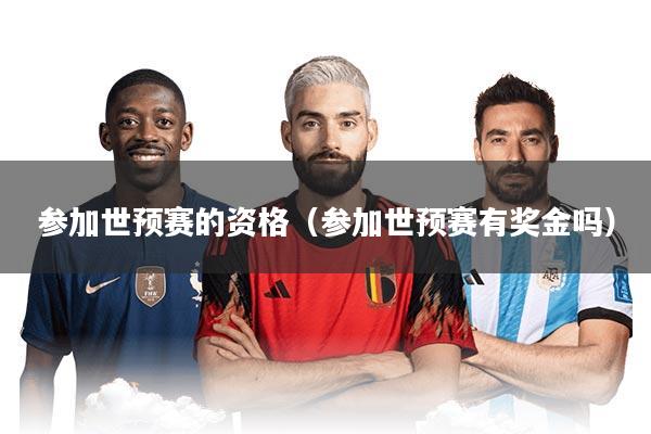 参加世预赛的资格（参加世预赛有奖金吗）