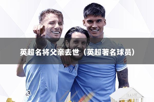 英超名将父亲去世（英超著名球员）