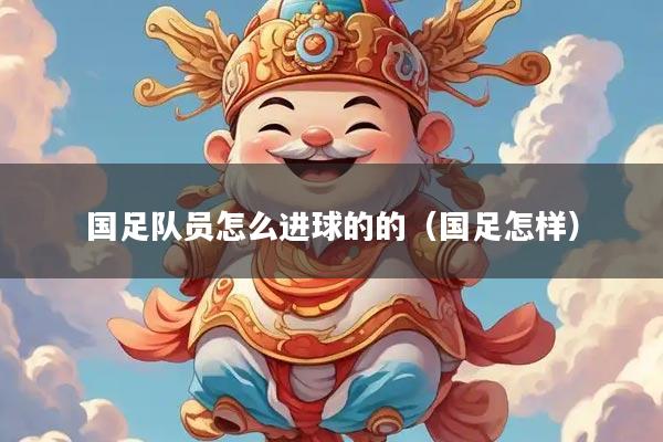 国足队员怎么进球的的（国足怎样）