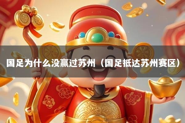 国足为什么没赢过苏州（国足抵达苏州赛区）