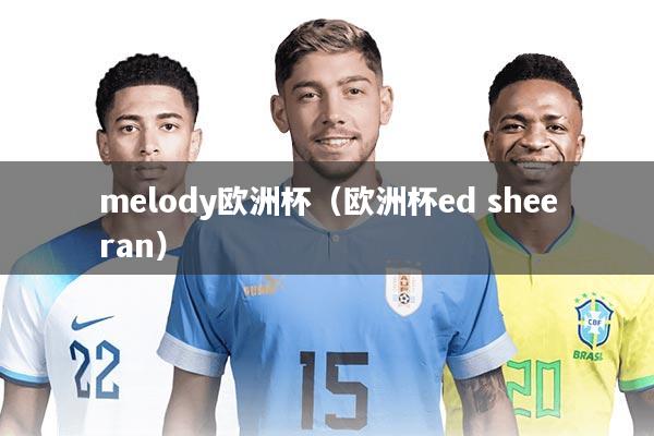 melody欧洲杯（欧洲杯ed sheeran）