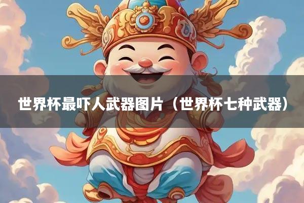 世界杯最吓人武器图片（世界杯七种武器）