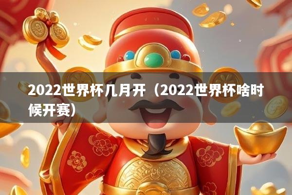 2022世界杯几月开（2022世界杯啥时候开赛）