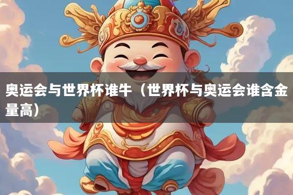 奥运会与世界杯谁牛（世界杯与奥运会谁含金量高）
