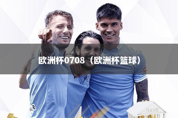 欧洲杯0708（欧洲杯篮球）