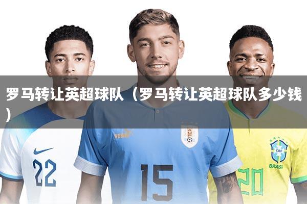 罗马转让英超球队（罗马转让英超球队多少钱）
