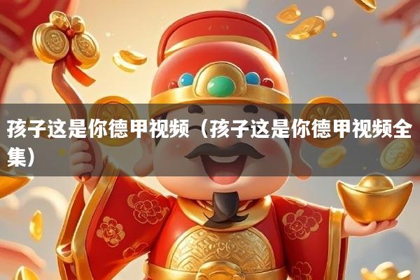 孩子这是你德甲视频(孩子这是你德甲视频全集)