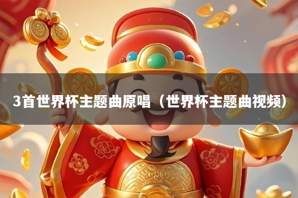 详细阅读:3首世界杯主题曲原唱(世界杯主题曲视频) 3首世界杯主题曲原唱(世界杯主题曲视频)