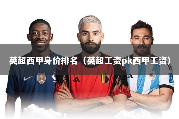 英超西甲身价排名（英超工资pk西甲工资）